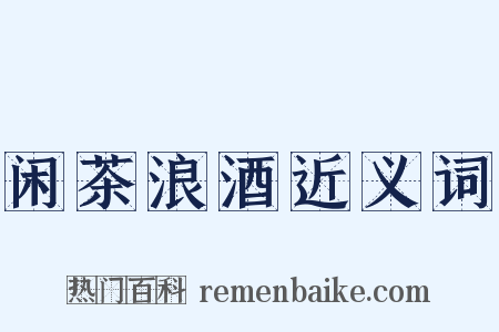 闲茶浪酒近义词是什么意思的图片